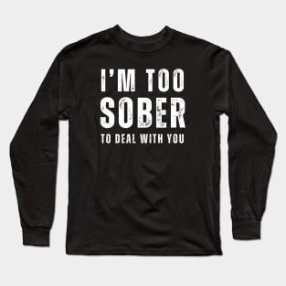 Too Sober To Deal With You Long Sleeve T-Shirt